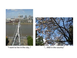 “I want to live in the city...”<br />“... AND in the country”<br />