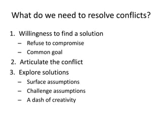 What do we need to resolve conflicts?<br />Willingness to find a solution<br />Refuse to compromise <br />Common goal<br /...