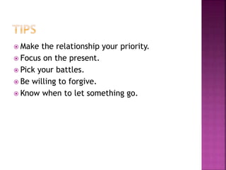  Make the relationship your priority.
 Focus on the present.
 Pick your battles.
 Be willing to forgive.
 Know when to let something go.
 