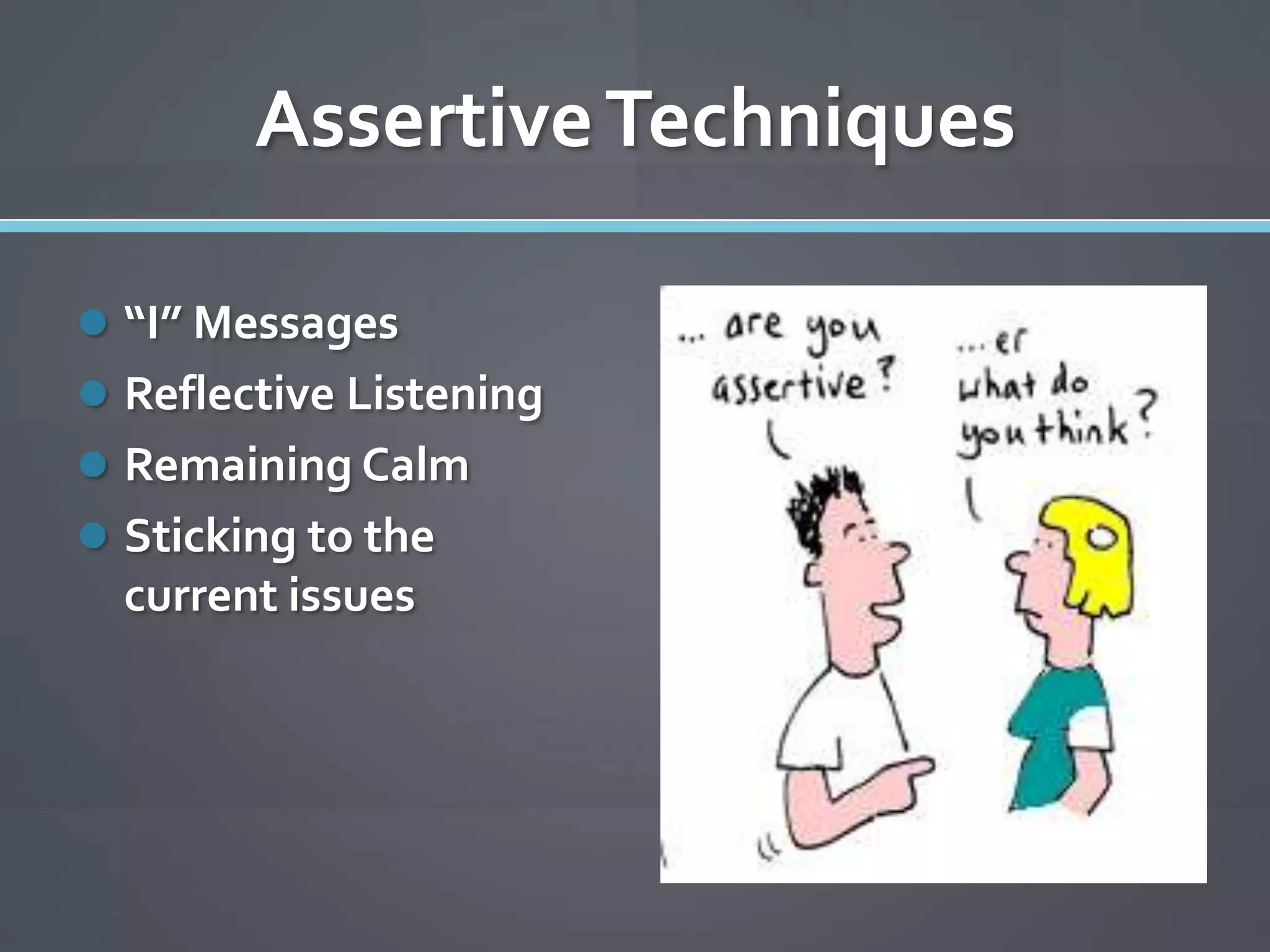 Assertive Techniques

 “I” Messages
 Reflective Listening
 Remaining Calm
 Sticking to the
  current issues
 