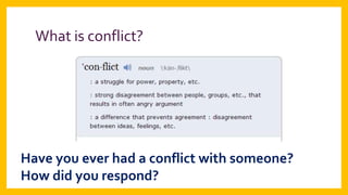 What is conflict?

Have you ever had a conflict with someone?
How did you respond?

 