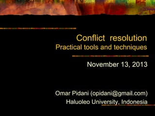 Conflict resolution
Practical tools and techniques
November 13, 2013
Omar Pidani (opidani@gmail.com)
Haluoleo University, Indonesia
 
