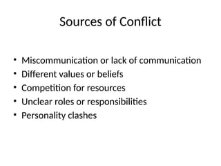 Sources of Conflict
• Miscommunication or lack of communication
• Different values or beliefs
• Competition for resources
• Unclear roles or responsibilities
• Personality clashes
 