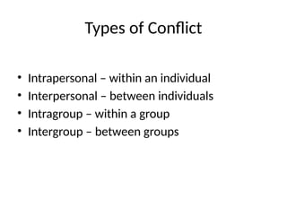 Types of Conflict
• Intrapersonal – within an individual
• Interpersonal – between individuals
• Intragroup – within a group
• Intergroup – between groups
 