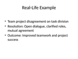 Real-Life Example
• Team project disagreement on task division
• Resolution: Open dialogue, clarified roles,
mutual agreement
• Outcome: Improved teamwork and project
success
 
