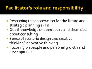  Reshaping the cooperation for the future and
strategic planning skills
 Good knowledge of open space and clear idea
about consulting
 Sense of scenario design and creative
thinking/ innovative thinking
 Focusing on people and personal growth and
development
 