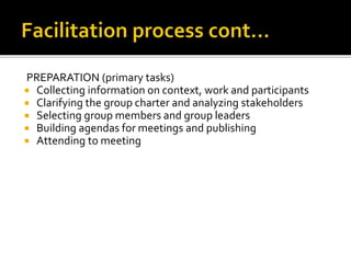 PREPARATION (primary tasks)
 Collecting information on context, work and participants
 Clarifying the group charter and analyzing stakeholders
 Selecting group members and group leaders
 Building agendas for meetings and publishing
 Attending to meeting
 