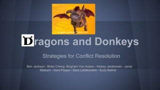 Dragons and Donkeys
Strategies for Conflict Resolution
Ben Jackson - Brian Cheng -Brigham Van Auken - Kelsey Jeratowski - Janet
Malsam - Sara Paape - Sara Lotfalizadeh - Suzy Bathel
Images courtesy of Shrek.com
 