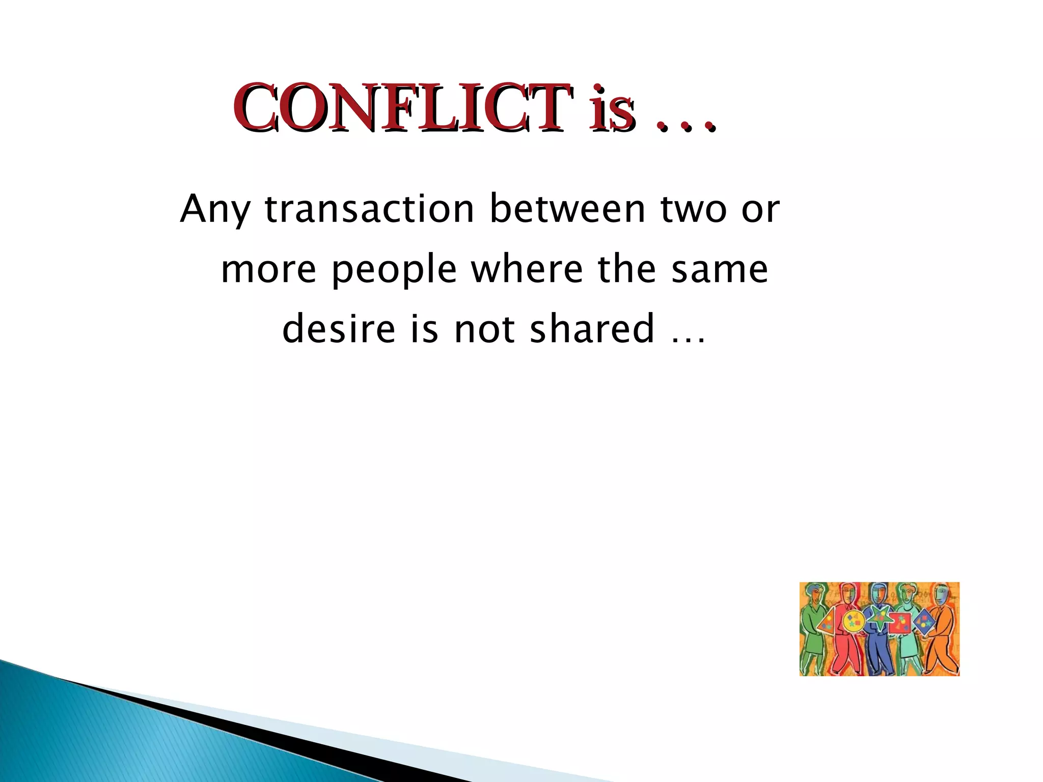 Any transaction between two or more people where the same desire is not shared … CONFLICT is … 