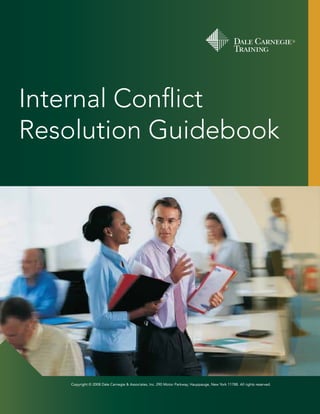 Internal Conflict
Resolution Guidebook

Copyright © 2008 Dale Carnegie & Associates, Inc. 290 Motor Parkway, Hauppauge, New York 11788. All rights reserved.

 