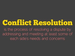 is the process of resolving a dispute by
addressing and meeting at least some of
each side’s needs and concerns
 