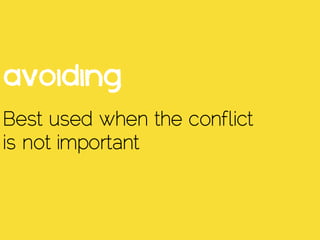 Avoiding
Best used when the conflict
is not important
 