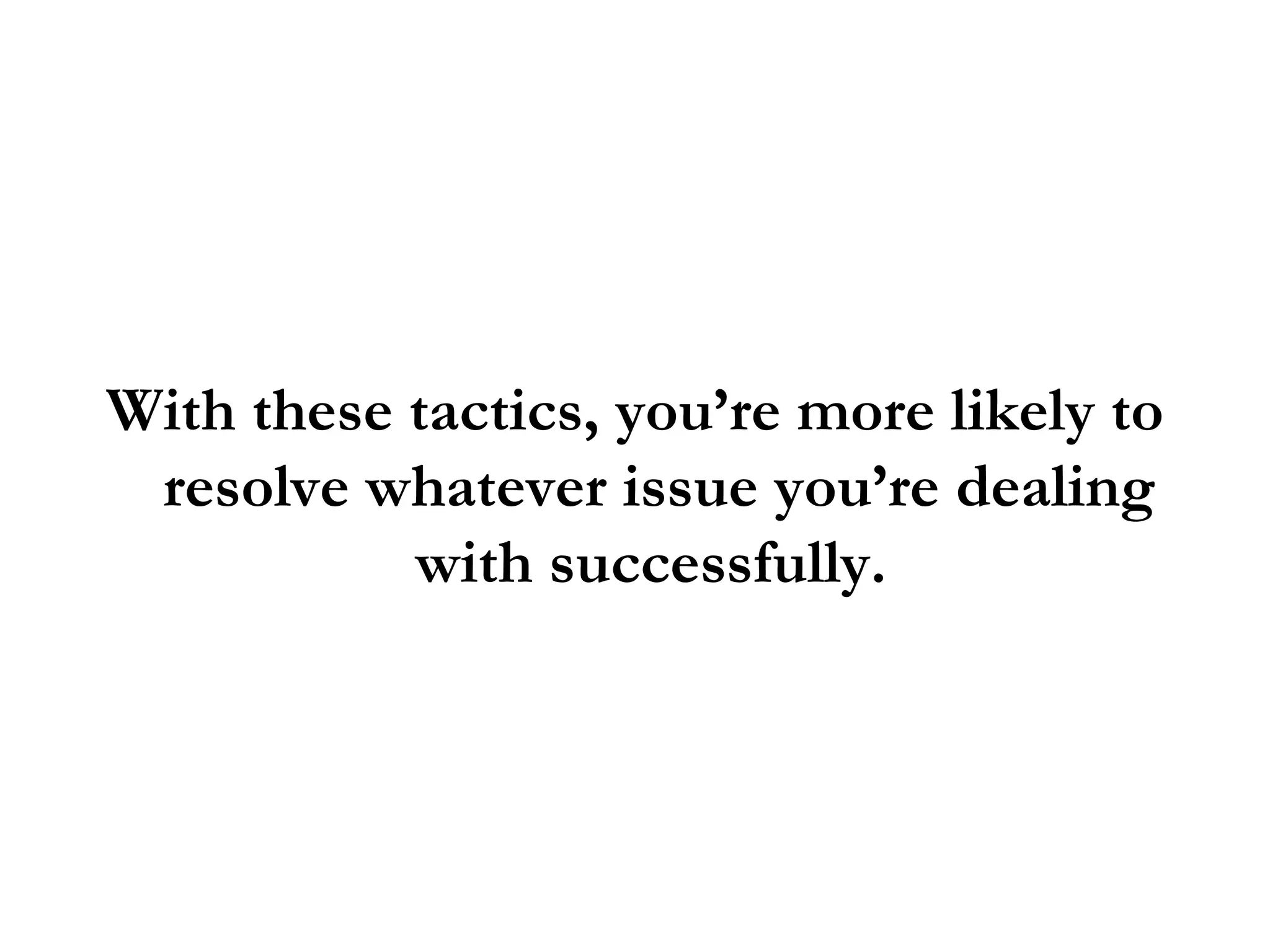 With these tactics, you’re more likely to resolve whatever issue you’re dealing with successfully.  
