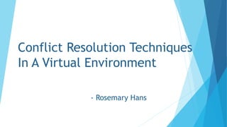Conflict Resolution Techniques
In A Virtual Environment
- Rosemary Hans
 