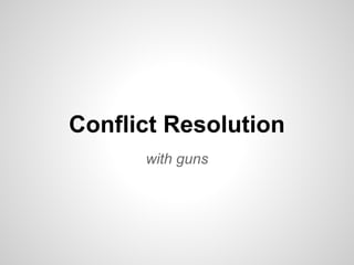 Conflict Resolution
with guns
 