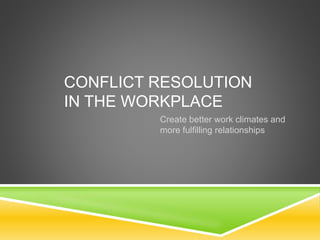 CONFLICT RESOLUTION
IN THE WORKPLACE
Create better work climates and
more fulfilling relationships
 