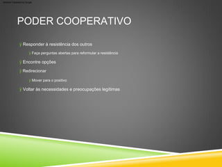 ÿ Responder à resistência dos outros
ÿ Encontre opções
ÿ Voltar às necessidades e preocupações legítimas
PODER COOPERATIVO
ÿ Mover para o positivo
ÿ Faça perguntas abertas para reformular a resistência
ÿ Redirecionar
Machine Translated by Google
 
