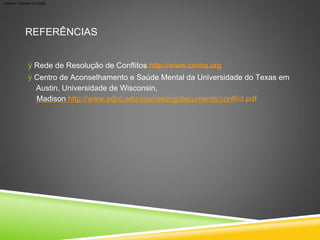 ÿ Centro de Aconselhamento e Saúde Mental da Universidade do Texas em
Austin, Universidade de Wisconsin,
Madison http://www.edcc.edu/counseling/documents/conflict.pdf
ÿ Rede de Resolução de Conflitos http://www.crnhq.org
REFERÊNCIAS
Machine Translated by Google
 