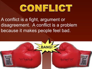 BANG!
A conflict is a fight, argument or
disagreement. A conflict is a problem
because it makes people feel bad.
 