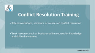 Conflict Resolution Training
Attend workshops, seminars, or courses on conflict resolution
Seek resources such as books or online courses for knowledge
and skill enhancement
www.artem.co.in
 