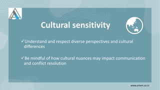 Cultural sensitivity
Understand and respect diverse perspectives and cultural
differences
Be mindful of how cultural nuances may impact communication
and conflict resolution
www.artem.co.in
 