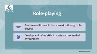 Role-playing
Practice conflict resolution scenarios through role-
playing
Develop and refine skills in a safe and controlled
environment
www.artem.co.in
 