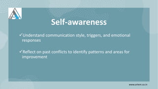 Self-awareness
Understand communication style, triggers, and emotional
responses
Reflect on past conflicts to identify patterns and areas for
improvement
www.artem.co.in
 