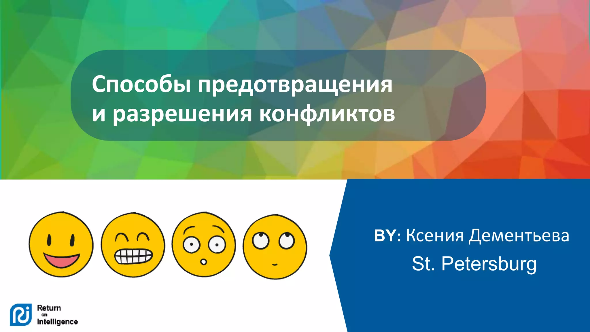 © 2017 Return On Intelligence, Inc. All Rights Reserved
Yuriy Izulanov
St. Petersburg
04.10.2016
Способы предотвращения
и разрешения конфликтов
BY: Ксения Дементьева
St. Petersburg
 