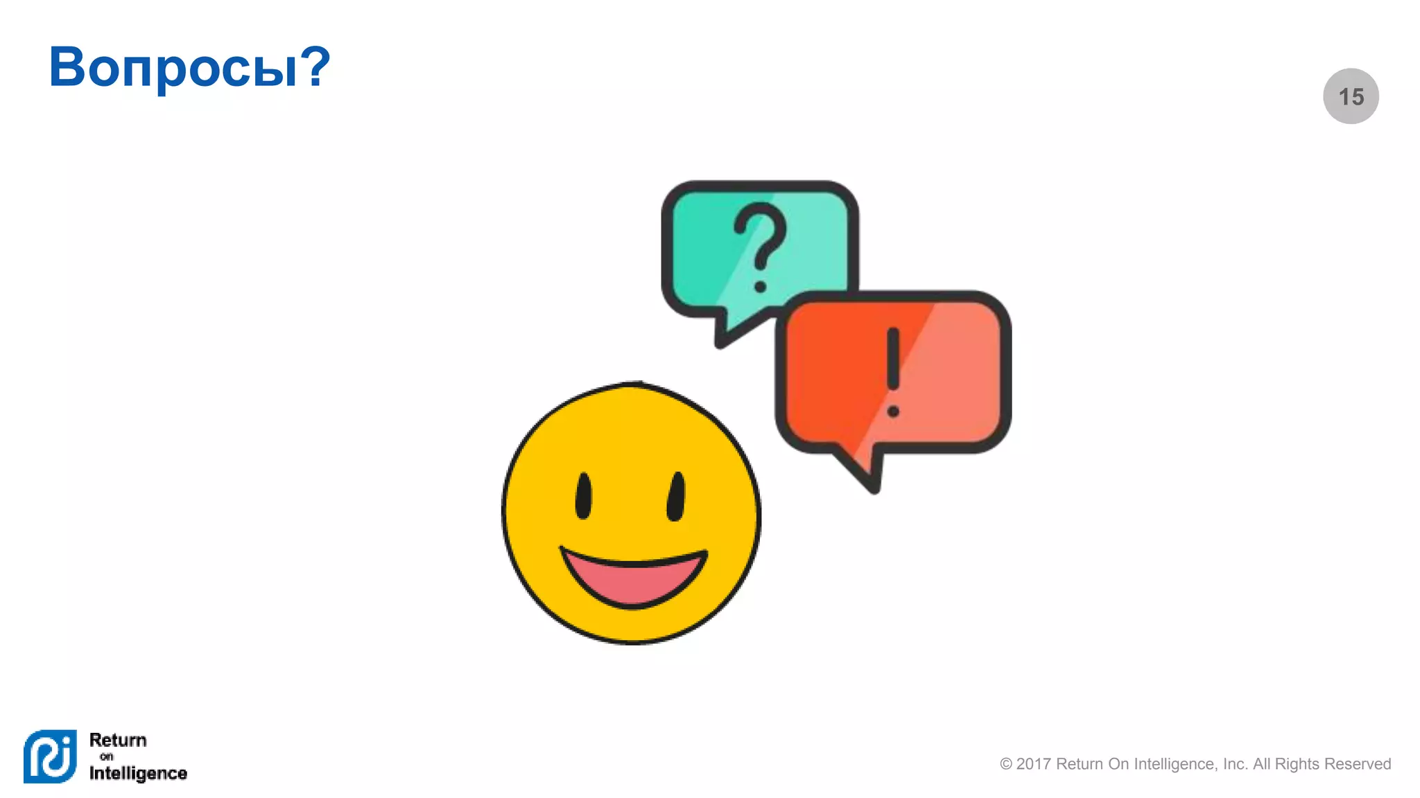 © 2017 Return On Intelligence, Inc. All Rights Reserved
15
Вопросы?
 