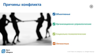 © 2017 Return On Intelligence, Inc. All Rights Reserved
5
Причины конфликта
Объективные
Социально-психологические
Организационно-управленческие
Личностные
 