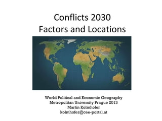 Conflicts 2030
Factors and Locations
Metropolitan University Prague
Martin Kolmhofer, Ph.D.
 