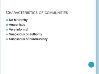 Characteristics of communities<br />No hierarchy<br />Anarchistic <br />Very informal<br />Suspicious of authority<br />Su...