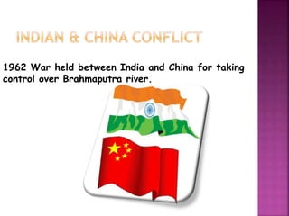 1962 War held between India and China for taking 
control over Brahmaputra river. 
 
