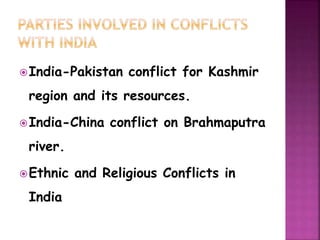 India-Pakistan conflict for Kashmir 
region and its resources. 
India-China conflict on Brahmaputra 
river. 
Ethnic and Religious Conflicts in 
India 
 