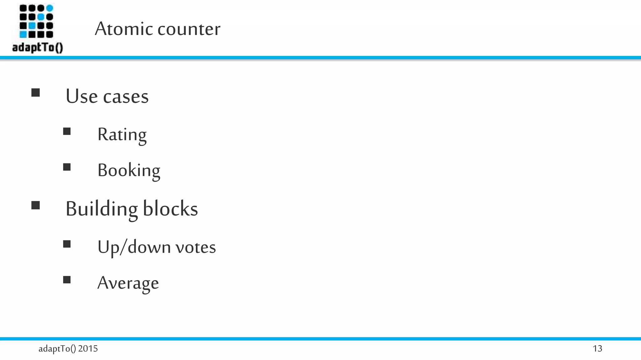 Atomiccounter
adaptTo()2015 13
 Use cases
 Rating
 Booking
 Buildingblocks
 Up/down votes
 Average
 