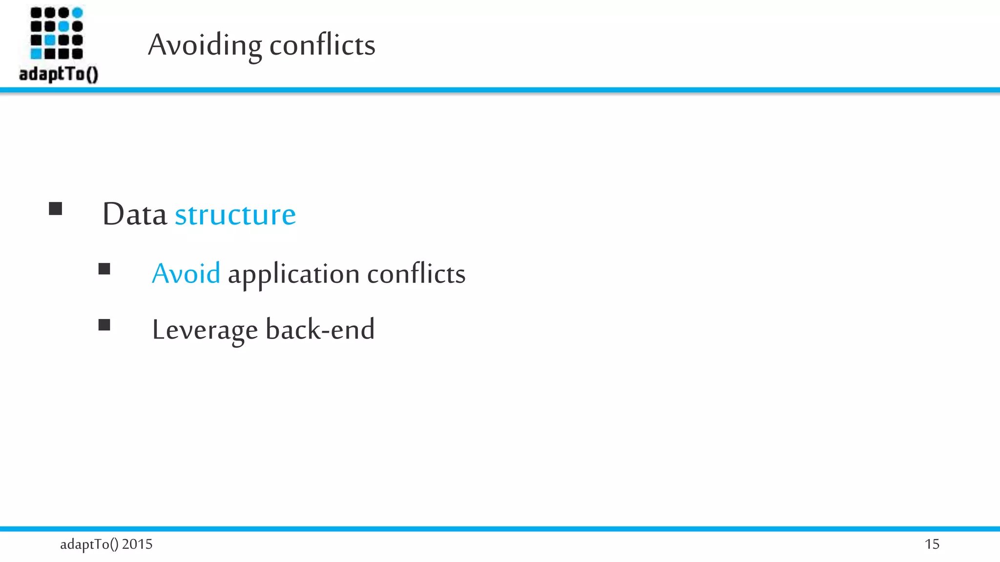 Avoiding conflicts
adaptTo()2015 15
 Datastructure
 Avoid application conflicts
 Leverage back-end
 