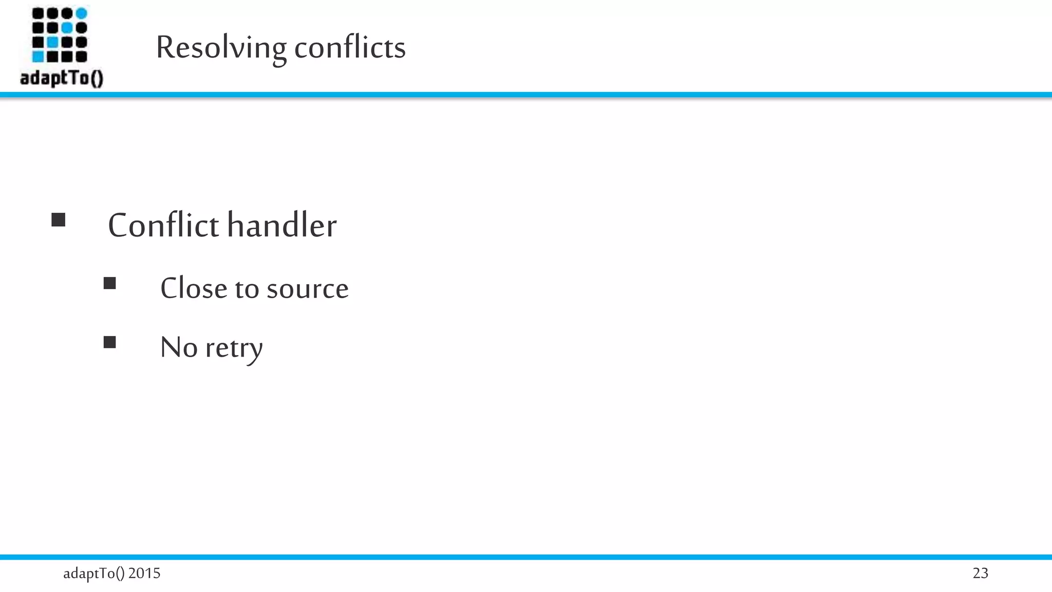 Resolvingconflicts
adaptTo()2015 23
 Conflicthandler
 Close to source
 Noretry
 