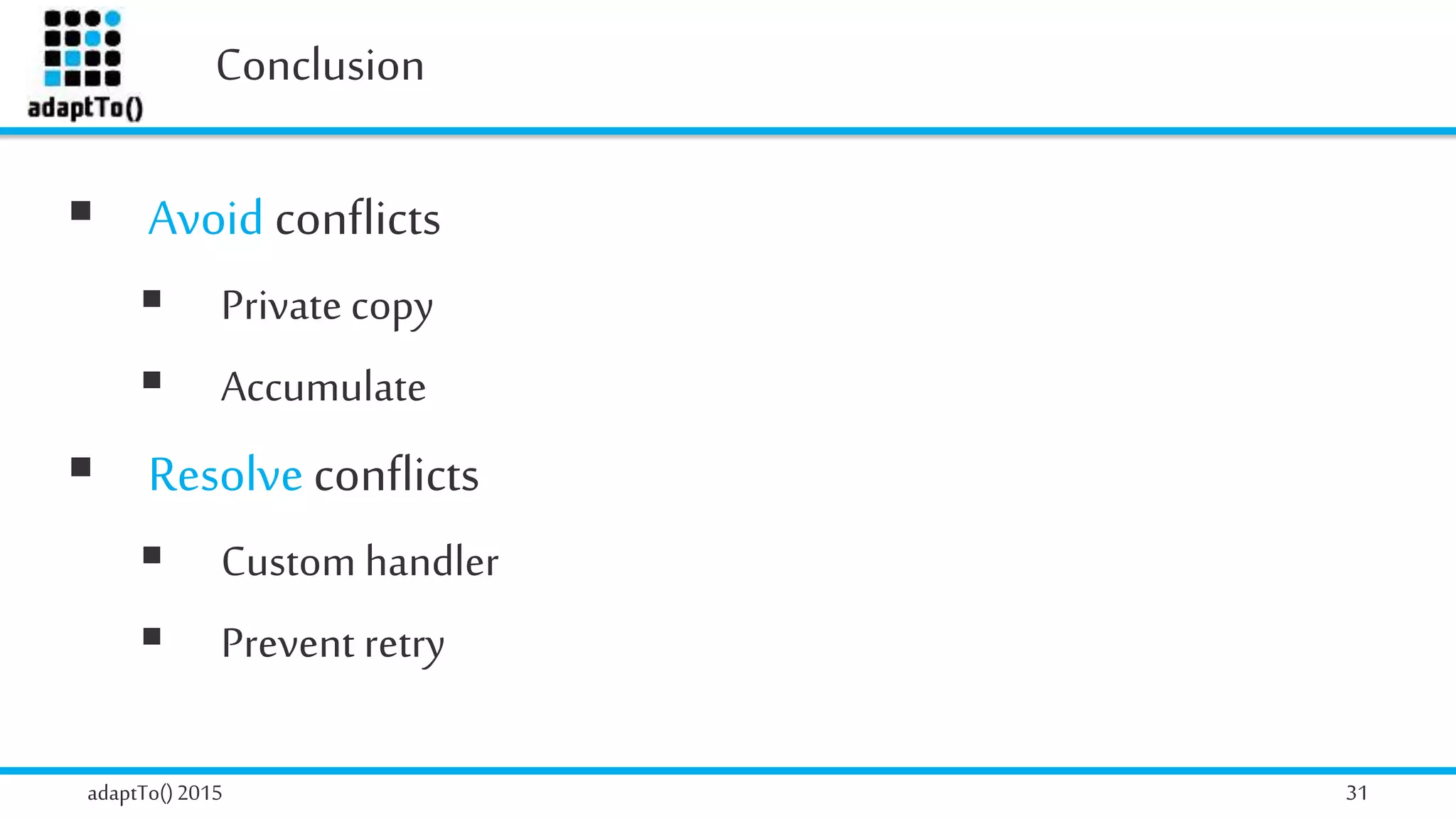 Conclusion
adaptTo()2015 31
 Avoid conflicts
 Private copy
 Accumulate
 Resolve conflicts
 Custom handler
 Prevent retry
 