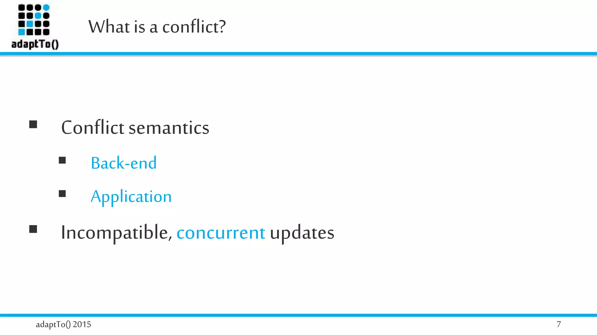Whatis a conflict?
adaptTo()2015 7
 Conflictsemantics
 Back-end
 Application
 Incompatible, concurrent updates
 