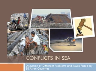 CONFLICTS IN SEA Discussion of Different Problems and Issues Faced by SE Asian Countries 