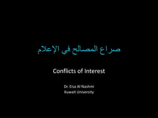 ‫اإلعالم‬ ‫في‬ ‫المصالح‬ ‫صراع‬
Conflicts of Interest
Dr. Eisa Al Nashmi
Kuwait University
 