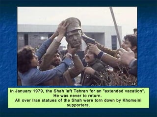 On February 1, 1979 Ayatollah Khomeini made a dramatic return from
exile.
Political and social instability increased. Street battles raged in towns and
provinces between pro-Khomeini demonstrators and police and security
 