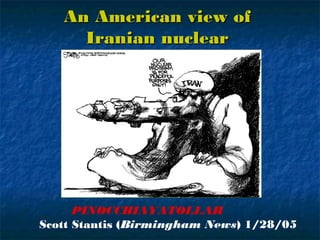 An American view ofAn American view of
Iranian nuclearIranian nuclear
powerpower
PINOCCHIAYATOLLAH
Scott Stantis (Birmingham News) 1/28/05
 