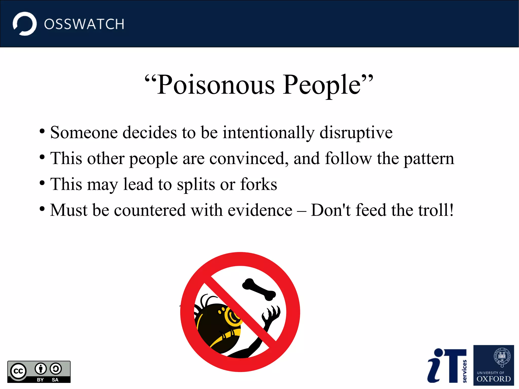 “Poisonous People”
Someone decides to be intentionally disruptive
●
This other people are convinced, and follow the pattern
●
This may lead to splits or forks
●
Must be countered with evidence – Don't feed the troll!
●

 