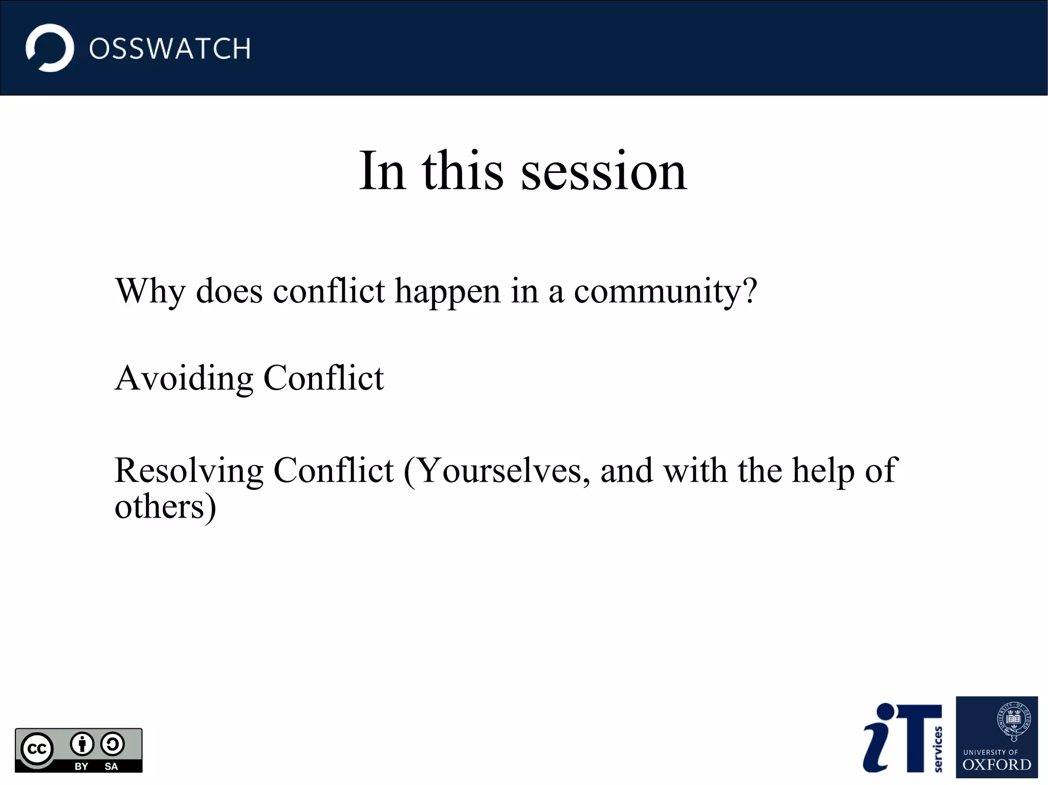 In this session
Why does conflict happen in a community?
Avoiding Conflict
Resolving Conflict (Yourselves, and with the help of
others)

 