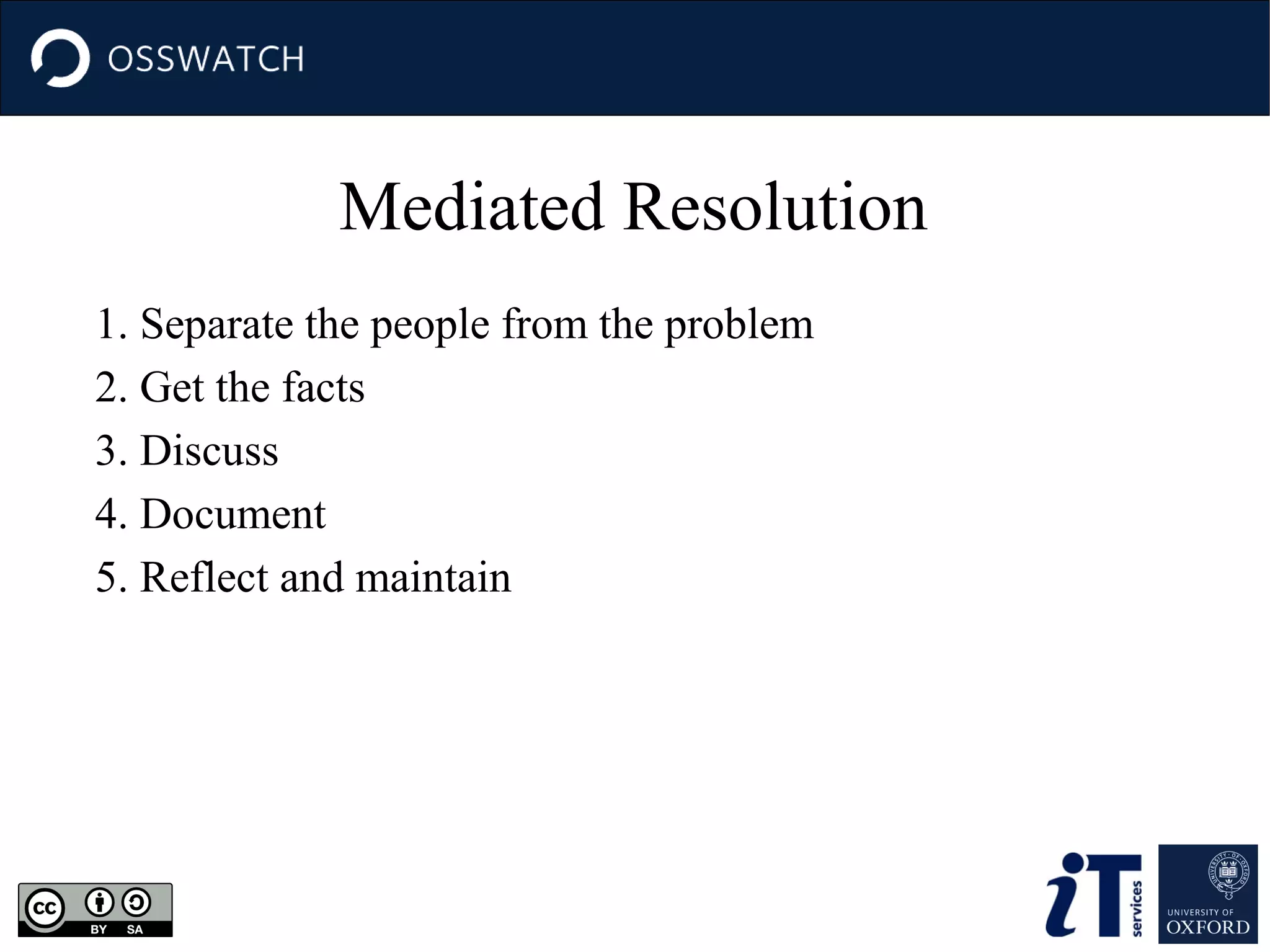 Mediated Resolution
1. Separate the people from the problem
2. Get the facts
3. Discuss
4. Document
5. Reflect and maintain

 