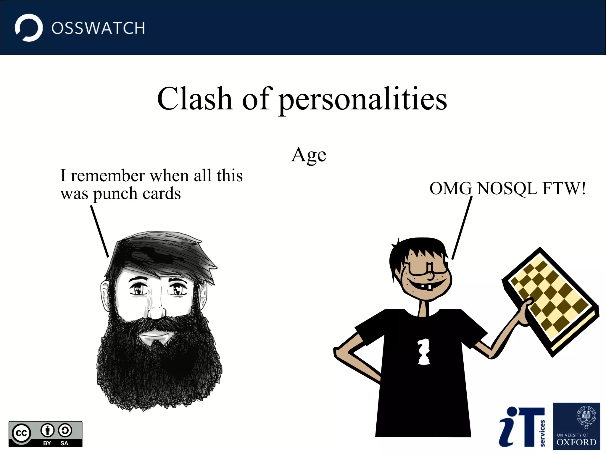 Clash of personalities
I remember when all this
was punch cards

Age
OMG NOSQL FTW!

 