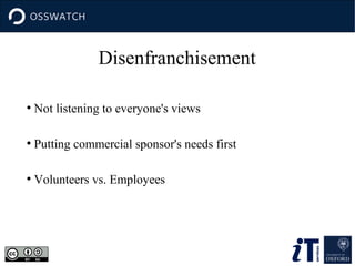 Disenfranchisement
●

Not listening to everyone's views

●

Putting commercial sponsor's needs first

●

Volunteers vs. Employees

 