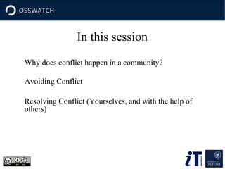 In this session
Why does conflict happen in a community?
Avoiding Conflict
Resolving Conflict (Yourselves, and with the help of
others)

 