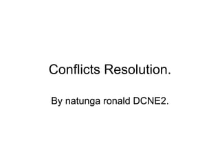 Conflicts Resolution.
By natunga ronald DCNE2.
 